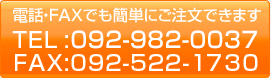 電話・FAXでも簡単にご注文できます TEL：092-982-0037 FAX：092-522-1730